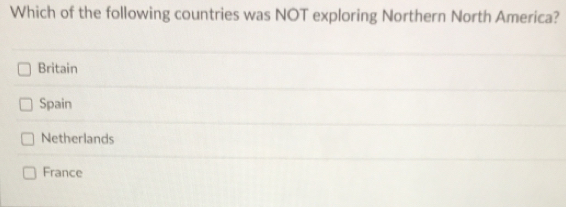 Which of the following countries was NOT exploring Northern North America?
Britain
Spain
Netherlands
France