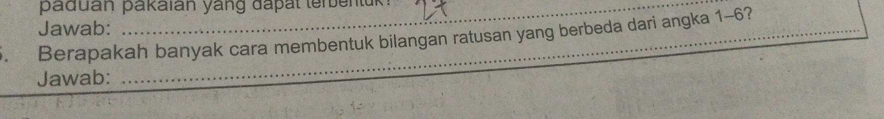 paduan pakaian yang dapal terbenluk 
Jawab: 
Berapakah banyak cara membentuk bilangan ratusan yang berbeda dari angka 1-6? 
Jawab: 
_