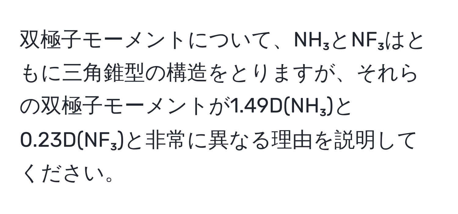 双極子モーメントについて、NH₃とNF₃はともに三角錐型の構造をとりますが、それらの双極子モーメントが1.49D(NH₃)と0.23D(NF₃)と非常に異なる理由を説明してください。