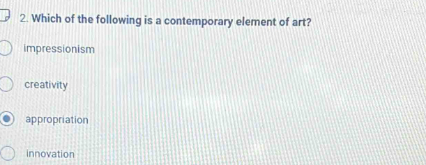 Which of the following is a contemporary element of art?
impressionism
creativity
appropriation
innovation