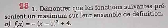 28 1. Démontrer que les fonctions suivantes pré- 
sentent un maximum sur leur ensemble de définition. 
a) f(x)=-(x-1)^2+4.