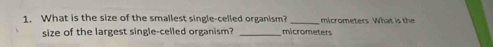 What is the size of the smallest single-celled organism? _micrometers What is the 
size of the largest single-celled organism? _micrometers