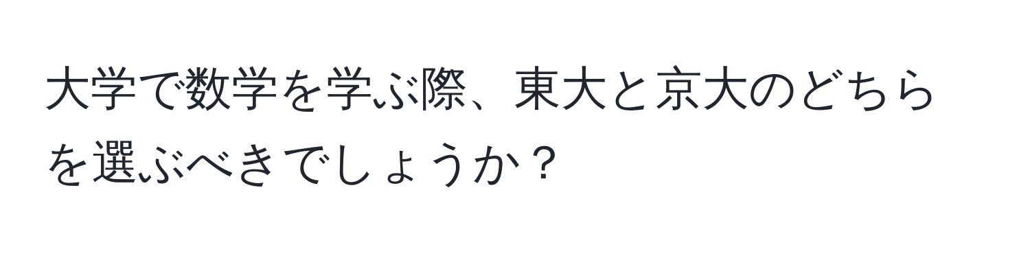 大学で数学を学ぶ際、東大と京大のどちらを選ぶべきでしょうか？