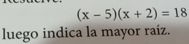 (x-5)(x+2)=18
luego indica la mayor raíz.