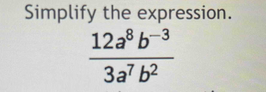 Simplify the expression.
 (12a^8b^(-3))/3a^7b^2 