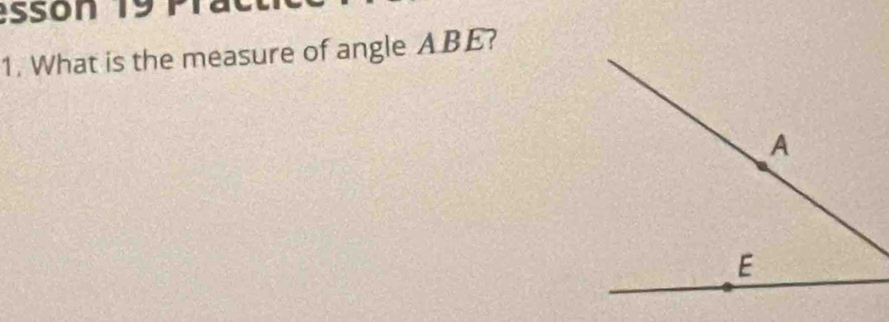 esson 19 Pra 
1. What is the measure of angle ABE?