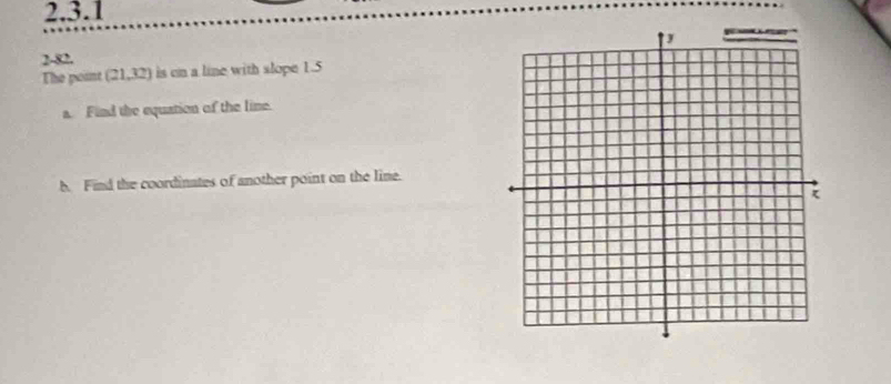 2-82. 
The point (21,32) is on a line with slope 1.5
a. Find the equation of the line. 
b. Find the coordinates of another point on the line.