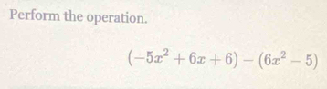 Perform the operation.
(-5x^2+6x+6)-(6x^2-5)