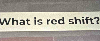 What is red shift?