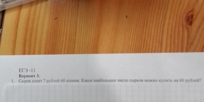 EFЭ -11 
Baрhант 3. 
1. Сырок стоит 7 рублей бθ колеек. Какое наибольее число сырков можно куπить на б0 рублей?