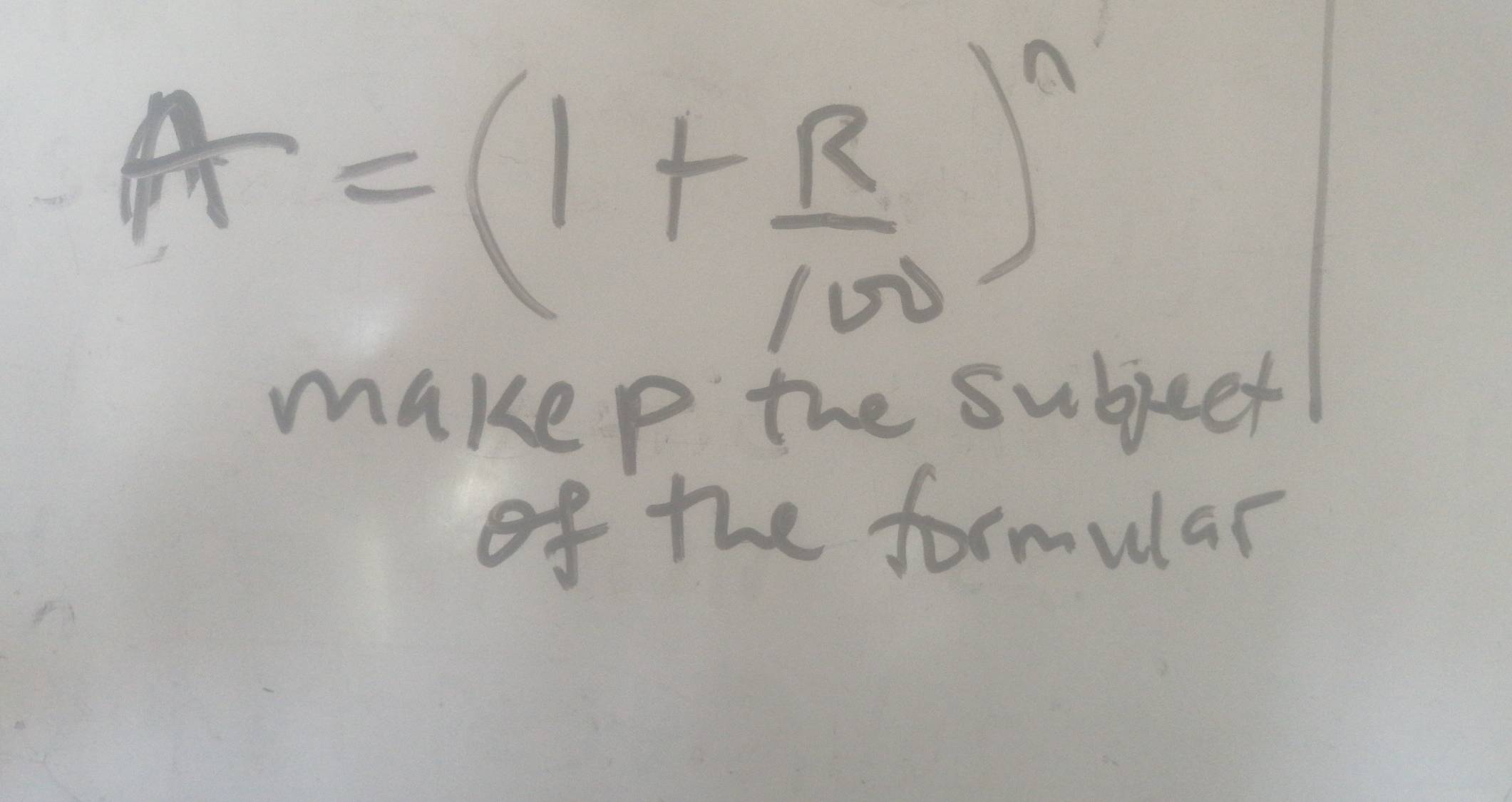 A=(1+ R/100 )^n
makep the subject 
of the formular