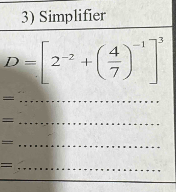 Simplifier
D=[2^(-2)+( 4/7 )^-1]^3
_= 
= I_ 
_ = 
_ = 
_ 
_