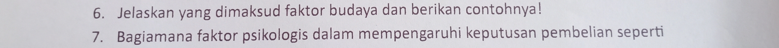 Jelaskan yang dimaksud faktor budaya dan berikan contohnya! 
7. Bagiamana faktor psikologis dalam mempengaruhi keputusan pembelian seperti