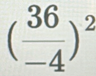 ( 36/-4 )^2