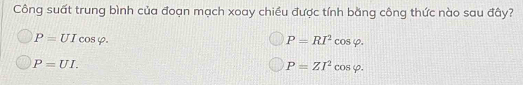 Công suất trung bình của đoạn mạch xoay chiều được tính bằng công thức nào sau đây?
P=UIcos varphi.
P=RI^2cos varphi.
P=UI.
P=ZI^2cos varphi.