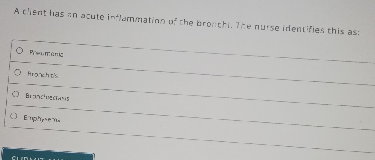 A client has an acute inflammation of the bronchi. The nurse identifies this as:
Pneumonia
Bronchitis
Bronchiectasis
Emphysema