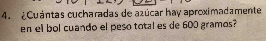 ¿Cuántas cucharadas de azúcar hay aproximadamente 
en el bol cuando el peso total es de 600 gramos?