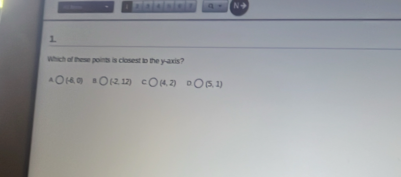 a
1 2 3 6 7 q N→
1
Which of these points is closest to the y-axis?
A bigcirc (-6,0) B bigcirc (-2,12) C bigcirc (4,2) D bigcirc (5,1)