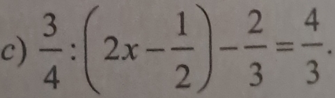  3/4 :(2x- 1/2 )- 2/3 = 4/3 .