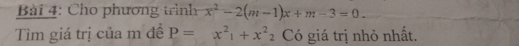 Cho phương trình x^2-2(m-1)x+m-3=0. 
Tìm giá trị của m đề P=x^2_1+x^2_2 Có giá trị nhỏ nhất.