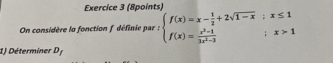 On considère la fonction f définie par : beginarrayl f(x)=x- 1/2 +2sqrt(1-x);x≤ 1 f(x)= (x^3-1)/3x^2-3 ;x>1endarray.
1) Déterminer D