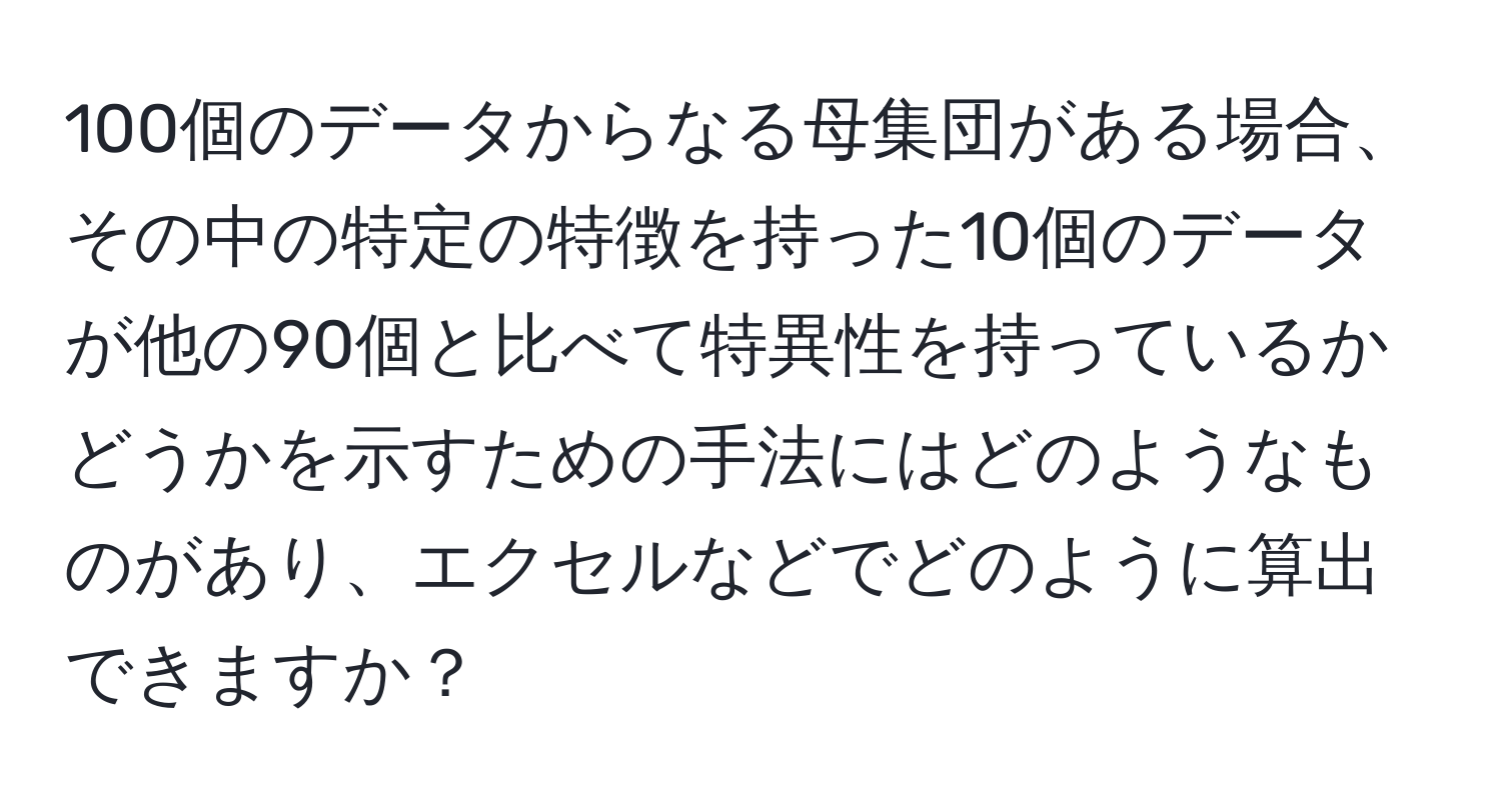 100個のデータからなる母集団がある場合、その中の特定の特徴を持った10個のデータが他の90個と比べて特異性を持っているかどうかを示すための手法にはどのようなものがあり、エクセルなどでどのように算出できますか？