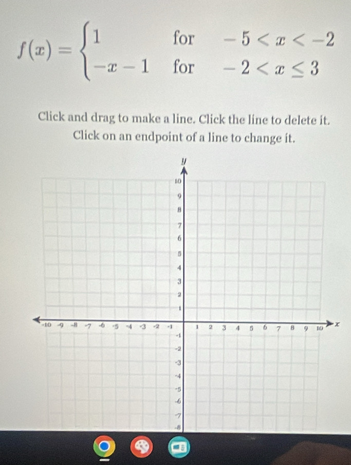 f(x)=beginarrayl 1for-5
Click and drag to make a line. Click the line to delete it. 
Click on an endpoint of a line to change it.
x