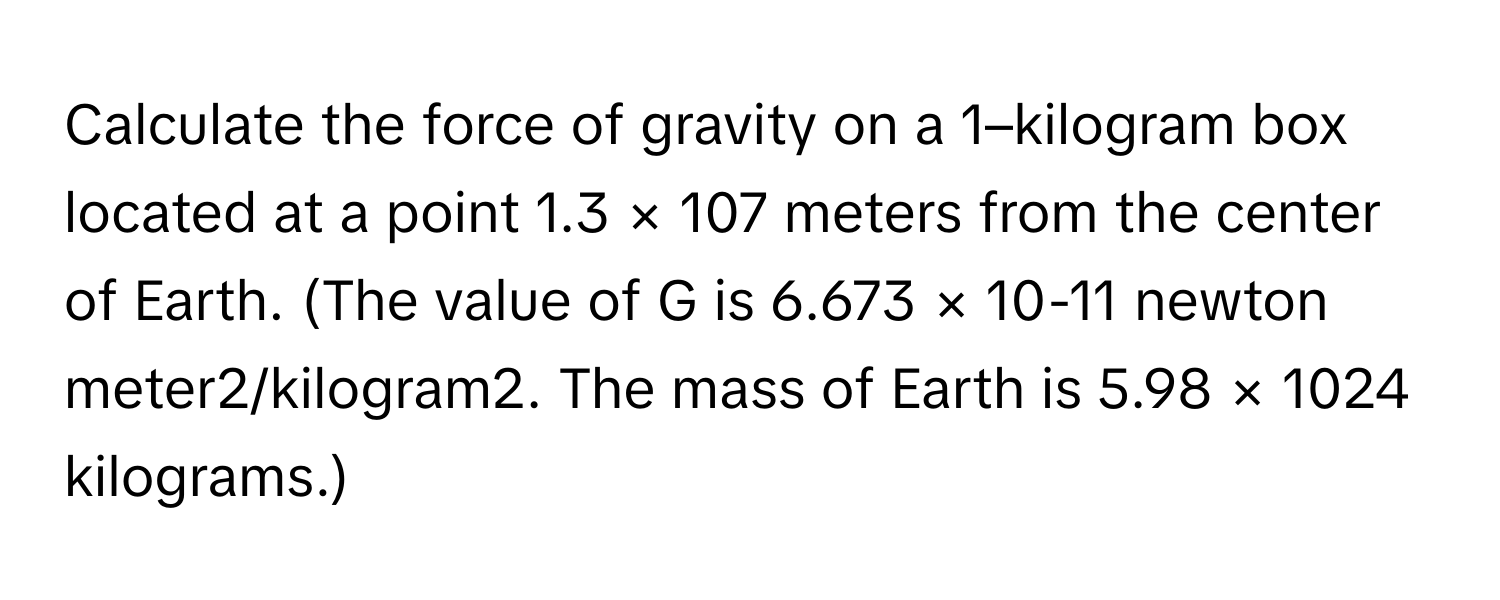 Solved: Calculate the force of gravity on a 1–kilogram box located at a ...