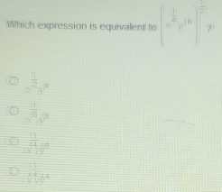 Which expression is equivalent to (x^(frac 1)6y^(10))^ 1/2 y
x^(frac 1)2y^2
 a/sqrt(8)y^8 
 11/x^4 y^2 
beginarrayr 11 * 64 hline endarray 64