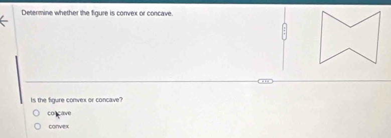 Determine whether the figure is convex or concave.
Is the figure convex or concave?
co cave
convex