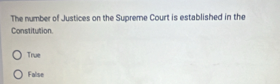 The number of Justices on the Supreme Court is established in the
Constitution.
True
False