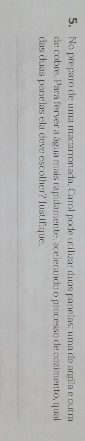 No preparo de uma macarronada, Carol pode utilizar duas panelas: uma de argila e outra 
de cobre. Para ferver a água mais rapidamente, acelerando o processo de cozimento, qual 
das duas panelas ela deve escolher? Justifique.