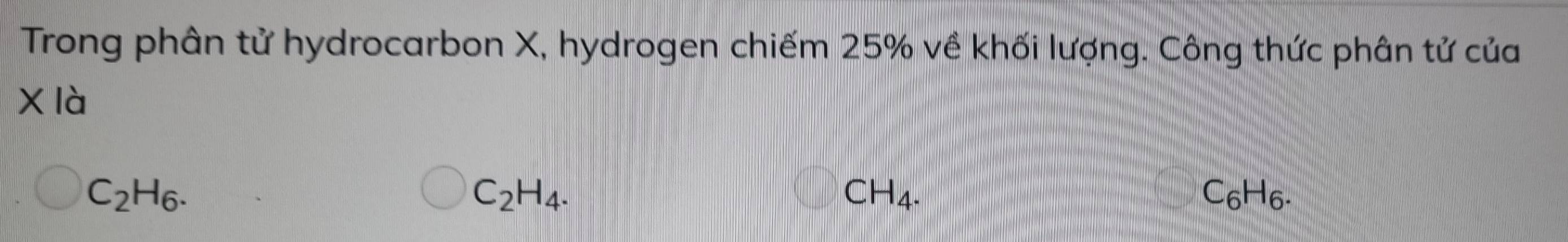 Trong phân tử hydrocarbon X, hydrogen chiếm 25% về khối lượng. Công thức phân tử của 
Xla
C_2H_6. C6H6-
C_2H_4.
CH_4.