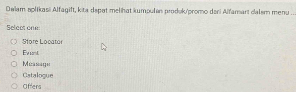 Dalam aplikasi Alfagift, kita dapat melihat kumpulan produk/promo dari Alfamart dalam menu_
Select one:
Store Locator
Event
Message
Catalogue
Offers