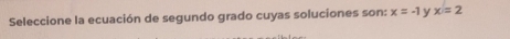 Seleccione la ecuación de segundo grado cuyas soluciones son: x=-1 y x=2