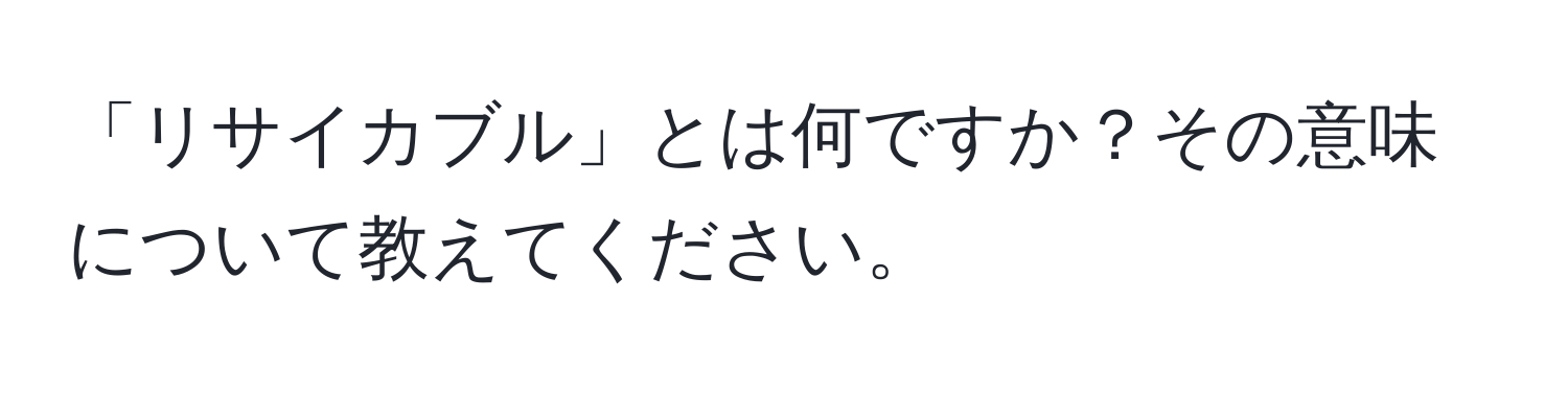 「リサイカブル」とは何ですか？その意味について教えてください。