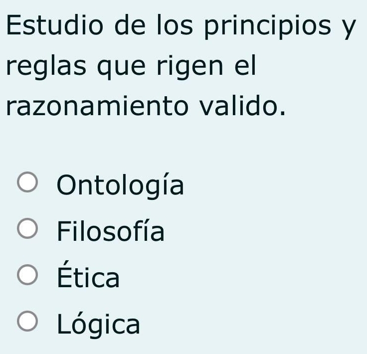 Estudio de los principios y
reglas que rigen el
razonamiento valido.
Ontología
Filosofía
Ética
Lógica