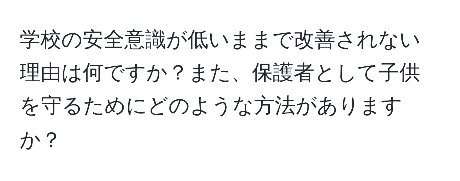 学校の安全意識が低いままで改善されない理由は何ですか？また、保護者として子供を守るためにどのような方法がありますか？