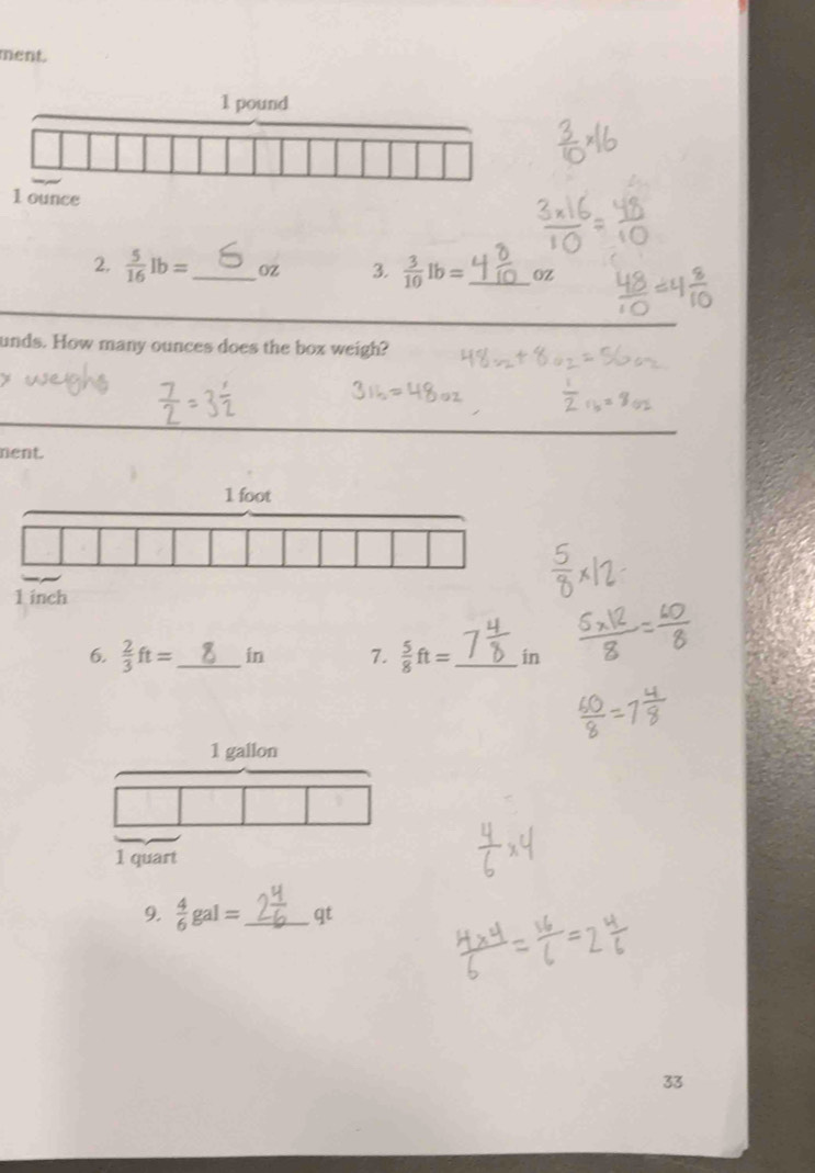 ment.
1 ounce
2.  5/16 lb= _  oZ 3.  3/10 lb= _ Oz
unds. How many ounces does the box weigh? 
nent. 
6.  2/3 ft= _  in 7.  5/8 ft= _ in
9.  4/6 gal= _  qt
33