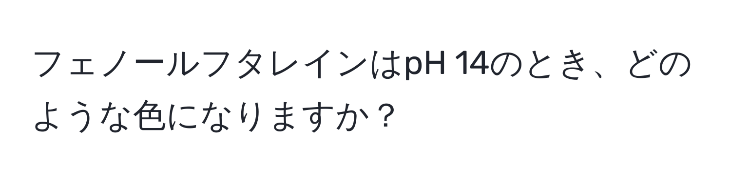 フェノールフタレインはpH 14のとき、どのような色になりますか？