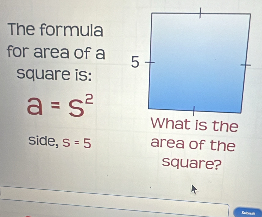 The formula
for area of a
square is:
a=S^2
side, S=5 area of the
square?
Submit