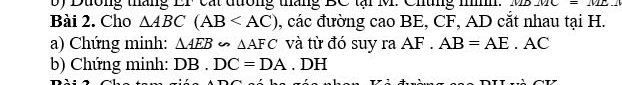 Dường tháng EF cát đường tháng BC tại M. Chững n. M _ v=_  
Bài 2. Cho △ ABC(AB 0, các đường cao BE, CF, AD cắt nhau tại H. 
a) Chứng minh: △ AEB∽ △ AFC và từ đó suy ra AF. AB=AE· AC
b) Chứng minh: DB.DC=DA. DH