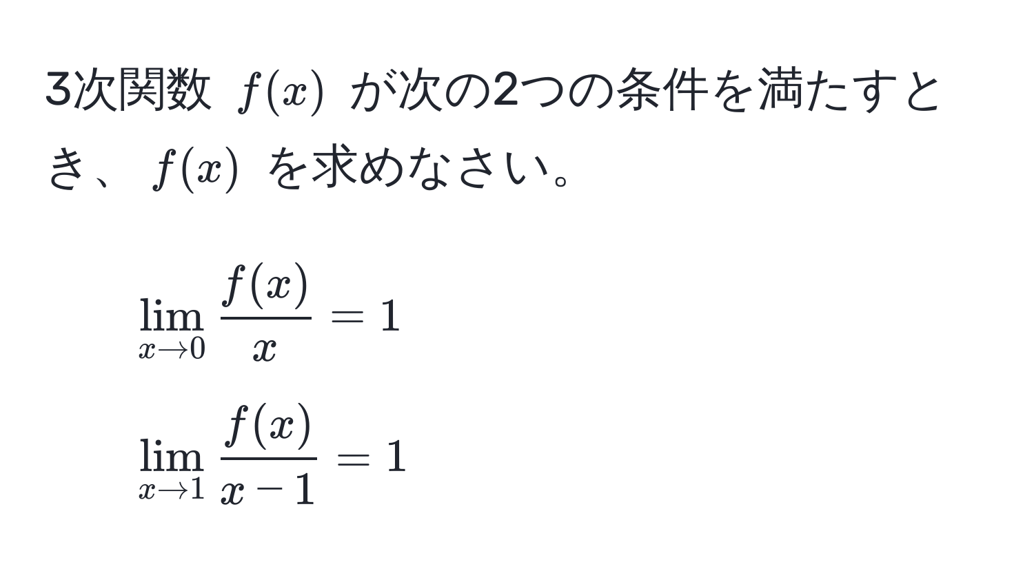 3次関数 $f(x)$ が次の2つの条件を満たすとき、$f(x)$ を求めなさい。  
1. $lim_x to 0  f(x)/x  = 1$  
2. $lim_x to 1  f(x)/x - 1  = 1$