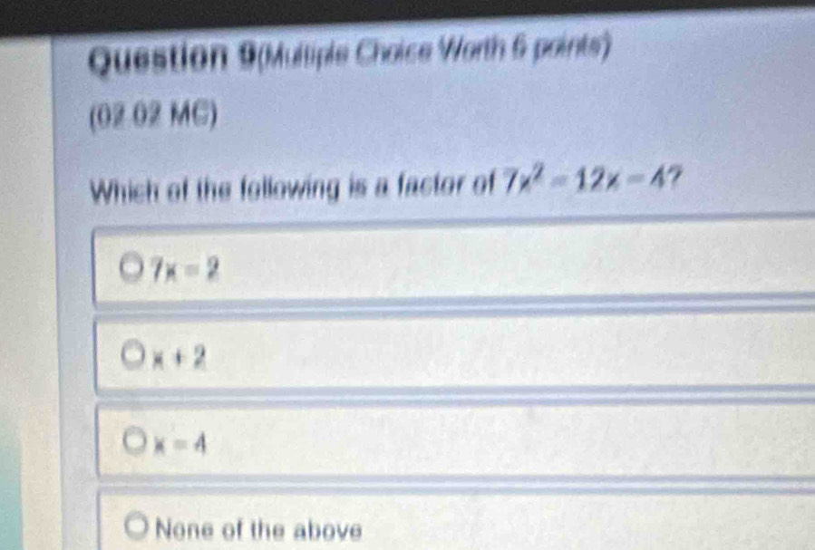 Question 9(Multiple Choice Worth 6 points')
(02 02 MC)
Which of the following is a factor of 7x^2-12x=4
7x=2
x+2
x=4
None of the above