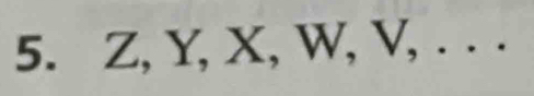 Z, Y, X, W, V, . . .