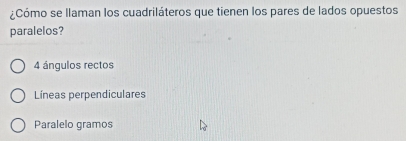 ¿Cómo se llaman los cuadriláteros que tienen los pares de lados opuestos
paralelos?
4 ángulos rectos
Líneas perpendiculares
Paralelo gramos