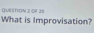 OF 20 
What is Improvisation?