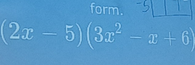 form.
(2x-5)(3x^2-x+6)