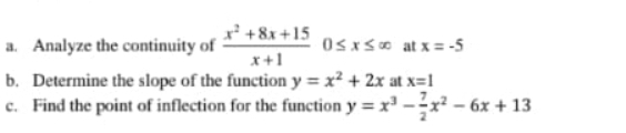 Analyze the continuity of  (x^2+8x+15)/x+1 0≤ x≤ ∈fty at x=-5
b. Determine the slope of the function y=x^2+2x at x=1
c. Find the point of inflection for the function y=x^3- 7/2 x^2-6x+13