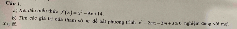 Xét dấu biểu thức f(x)=x^2-9x+14. 
b) Tìm các giá trị của tham số m đề bất phương trình x^2-2mx-2m+3≥ 0
x∈ R. nghiệm đúng với mọi